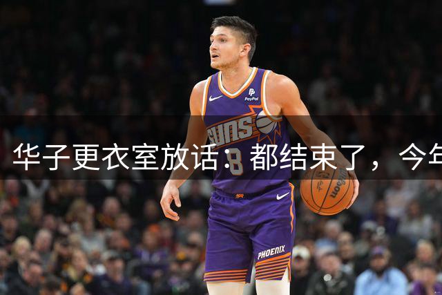 华子更衣室放话：都结束了，今年没悬念了