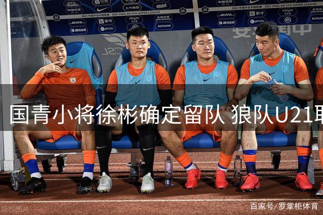 国青小将徐彬确定留队 狼队U21取消外租安排