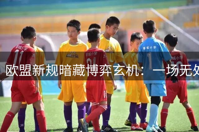 欧盟新规暗藏博弈玄机：一场无处可逃的现代版推恩令