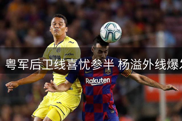 粤军后卫线喜忧参半 杨溢外线爆发徐杰持续低迷